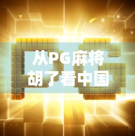 从PG麻将胡了看中国年轻人的社交新方式，是娱乐还是沉迷？
