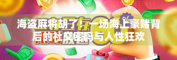 海盗麻将胡了！一场海上豪赌背后的社交密码与人性狂欢