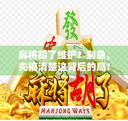 麻将胡了维护？别急，先搞清楚这背后的局！