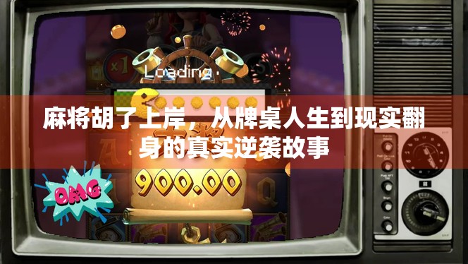 麻将胡了上岸，从牌桌人生到现实翻身的真实逆袭故事