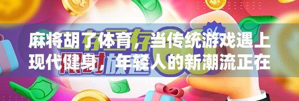 麻将胡了体育，当传统游戏遇上现代健身，年轻人的新潮流正在崛起！