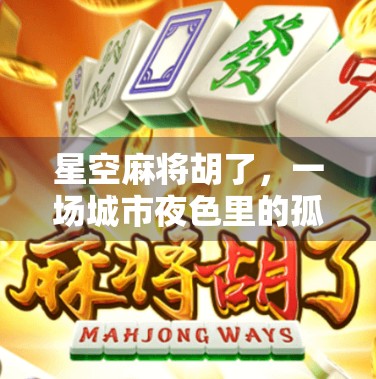星空麻将胡了，一场城市夜色里的孤独与共鸣