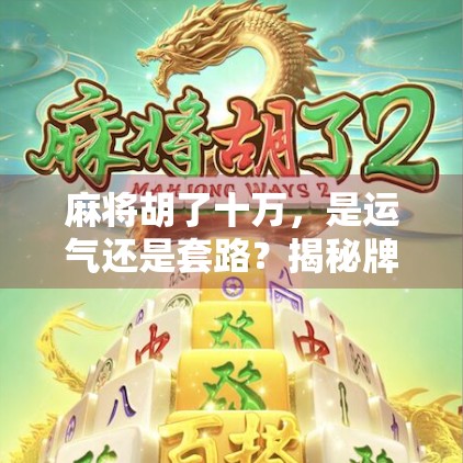 麻将胡了十万,是运气还是套路?揭秘牌桌上的财富密码