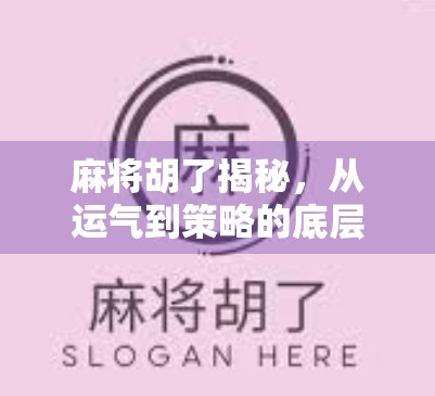 麻将胡了揭秘，从运气到策略的底层逻辑，你真的懂这门国粹吗？