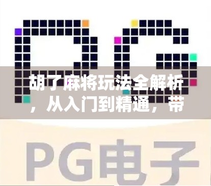 胡了麻将玩法全解析，从入门到精通，带你玩转中国国粹！