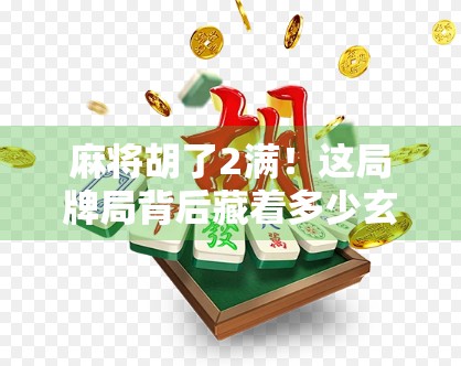 麻将胡了2满！这局牌局背后藏着多少玄学与人性博弈？