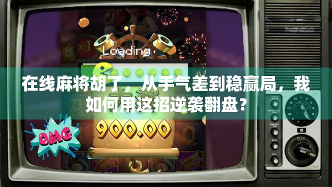 在线麻将胡了，从手气差到稳赢局，我如何用这招逆袭翻盘？