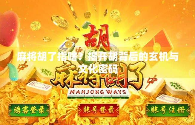 麻将胡了指啥？揭开胡背后的玄机与文化密码