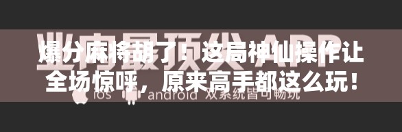 爆分麻将胡了！这局神仙操作让全场惊呼，原来高手都这么玩！