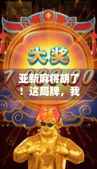 亚新麻将胡了！这局牌，我赢的不只是钱，还有人生底气！