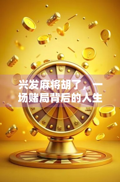 兴发麻将胡了，一场赌局背后的人生牌局与人性博弈