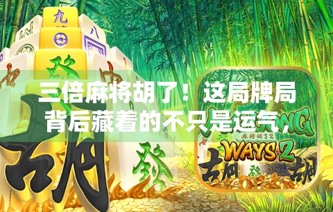 三倍麻将胡了！这局牌局背后藏着的不只是运气，还有你忽略的心理战和概率博弈