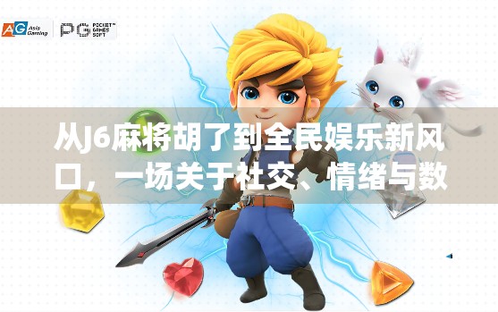 从J6麻将胡了到全民娱乐新风口，一场关于社交、情绪与数字生活的狂欢