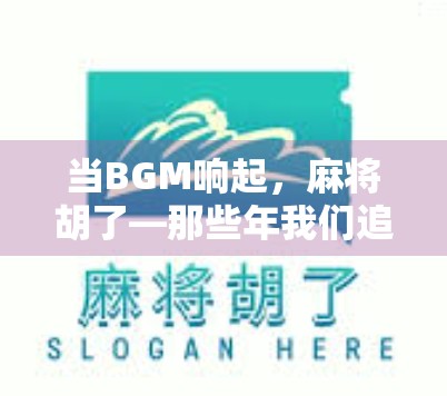 当BGM响起,麻将胡了—那些年我们追过的听歌打牌青春