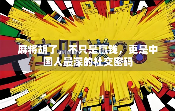 麻将胡了，不只是赢钱，更是中国人最深的社交密码