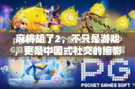 麻将胡了2，不只是游戏，更是中国式社交的缩影