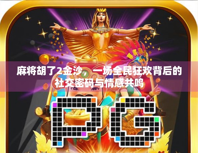 麻将胡了2金沙，一场全民狂欢背后的社交密码与情感共鸣