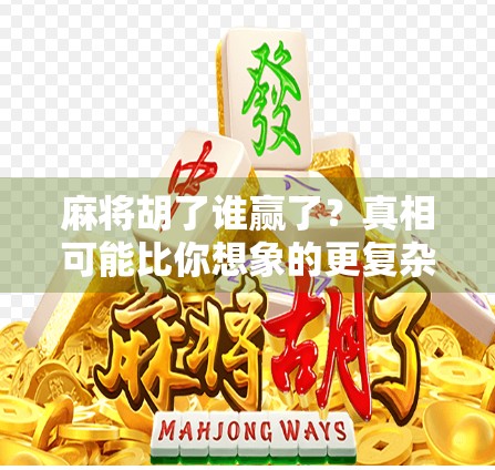 麻将胡了谁赢了？真相可能比你想象的更复杂！