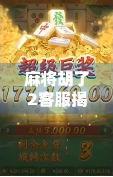 麻将胡了2客服揭秘，那些你不知道的幕后玩家与真实体验
