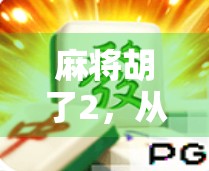 麻将胡了2，从娱乐到社交，一款国民级手游如何重塑牌桌文化？
