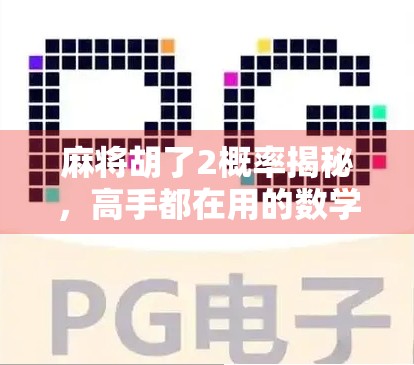 麻将胡了2概率揭秘，高手都在用的数学思维，你还在靠运气？