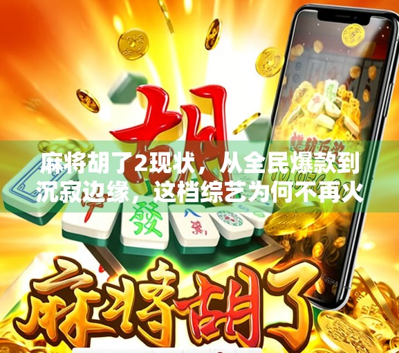 麻将胡了2现状，从全民爆款到沉寂边缘，这档综艺为何不再火了？