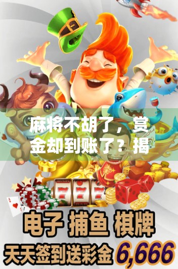 麻将不胡了，赏金却到账了？揭秘打麻将送钱背后的玄机！