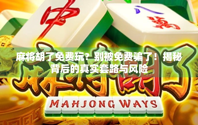 麻将胡了免费玩？别被免费骗了！揭秘背后的真实套路与风险