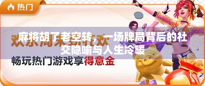 麻将胡了老空转，一场牌局背后的社交隐喻与人生冷暖