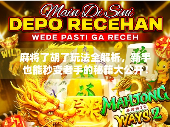 麻将了胡了玩法全解析,新手也能秒变老手的秘籍大公开!