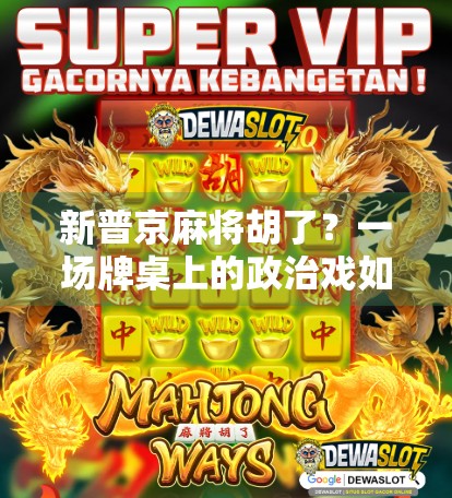 新普京麻将胡了?一场牌桌上的政治戏如何引爆全网热议?