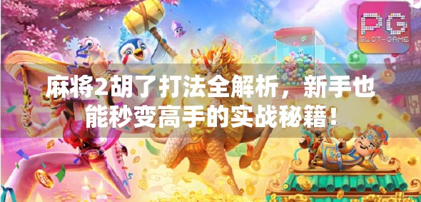 麻将2胡了打法全解析，新手也能秒变高手的实战秘籍！