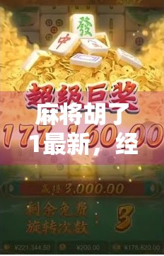 麻将胡了1最新，经典玩法焕新升级，玩家热议不断！