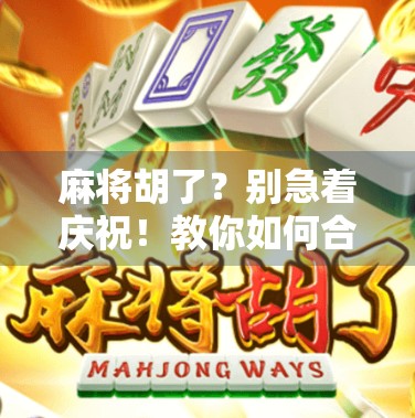 麻将胡了？别急着庆祝！教你如何合法买牌、识破骗局，避开胡了变输了的坑！