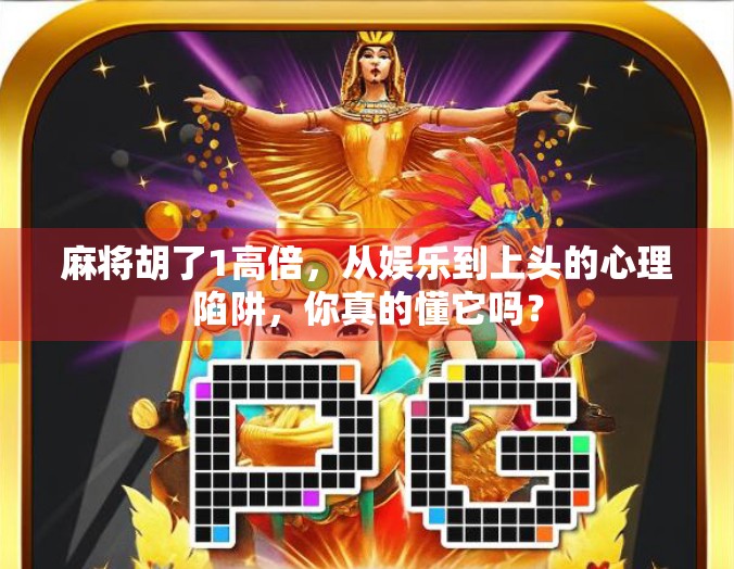 麻将胡了1高倍，从娱乐到上头的心理陷阱，你真的懂它吗？