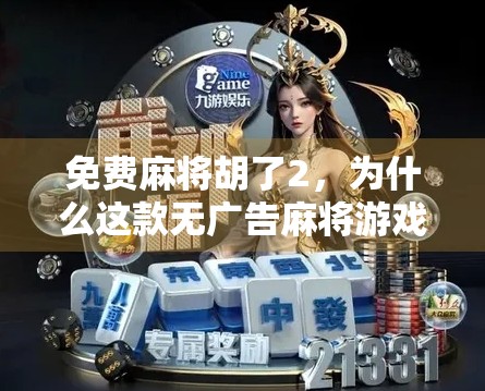 免费麻将胡了2，为什么这款无广告麻将游戏成了年轻人的新宠？