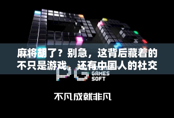 麻将胡了？别急，这背后藏着的不只是游戏，还有中国人的社交密码！