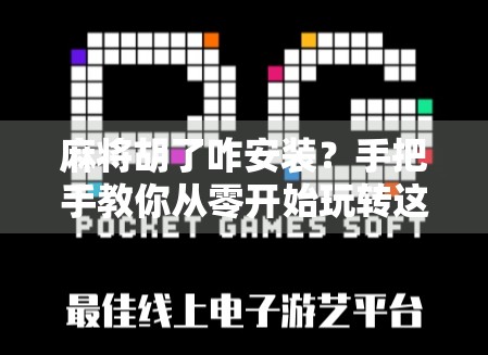 麻将胡了咋安装？手把手教你从零开始玩转这款国民级休闲游戏！