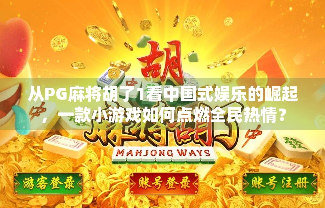 从PG麻将胡了1看中国式娱乐的崛起，一款小游戏如何点燃全民热情？