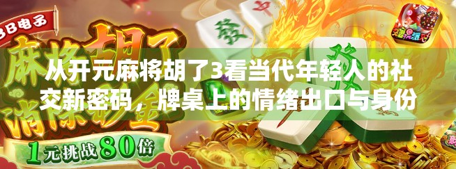 从开元麻将胡了3看当代年轻人的社交新密码，牌桌上的情绪出口与身份认同