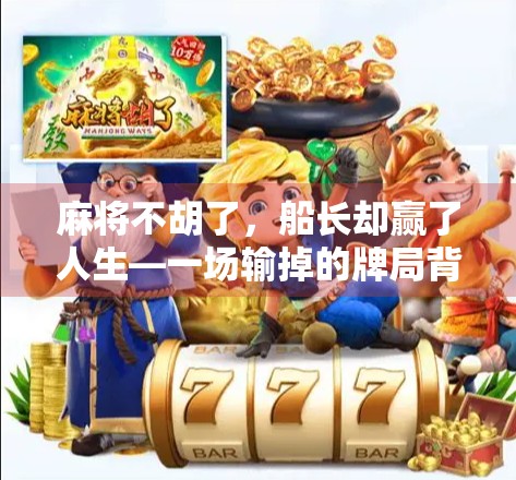 麻将不胡了，船长却赢了人生—一场输掉的牌局背后的智慧