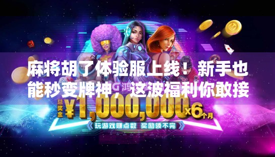 麻将胡了体验服上线！新手也能秒变牌神，这波福利你敢接吗？