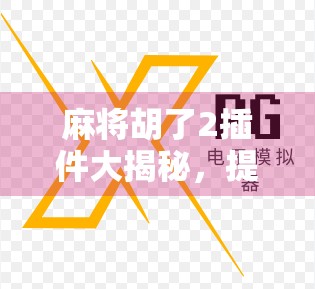 麻将胡了2插件大揭秘，提升游戏体验的隐藏神器，你用对了吗？