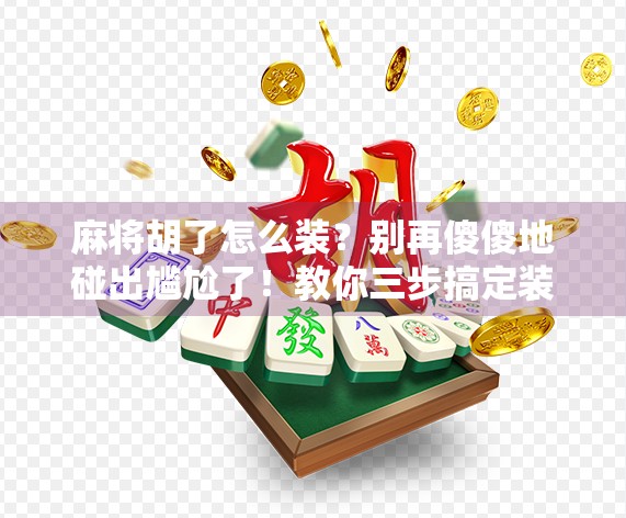 麻将胡了怎么装？别再傻傻地碰出尴尬了！教你三步搞定装胡神技！