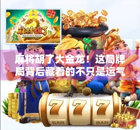 麻将胡了大金龙！这局牌局背后藏着的不只是运气，还有你从未注意的心理战