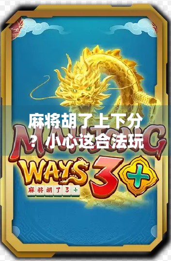 麻将胡了上下分？小心这合法玩法，正悄悄掏空你的钱包！