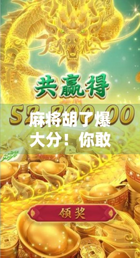 麻将胡了爆大分！你敢信？这局牌局竟然让一个新手一夜逆袭成麻将之神！