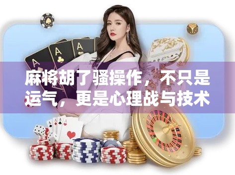 麻将胡了骚操作，不只是运气，更是心理战与技术流的巅峰对决！