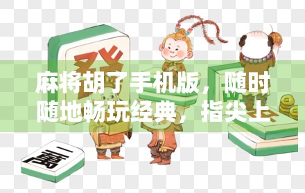 麻将胡了手机版，随时随地畅玩经典，指尖上的国粹盛宴！