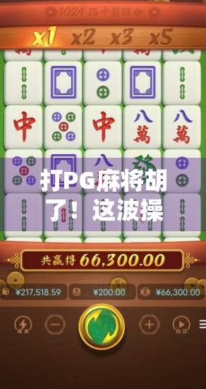打PG麻将胡了！这波操作太秀，赢钱又赢口碑！